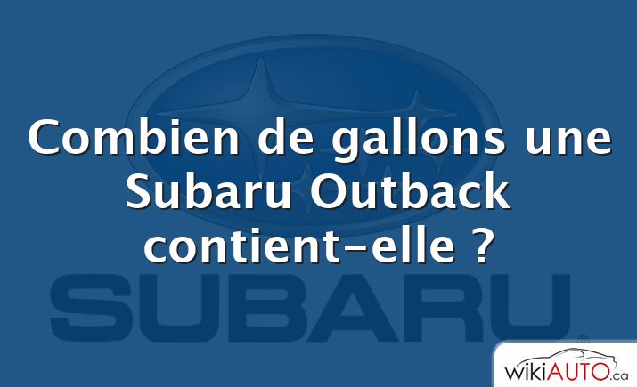 Combien de gallons une Subaru Outback contient-elle ?